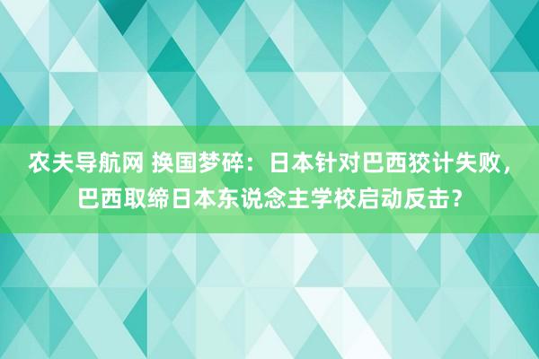 农夫导航网 换国梦碎：日本针对巴西狡计失败，巴西取缔日本东说念主学校启动反击？