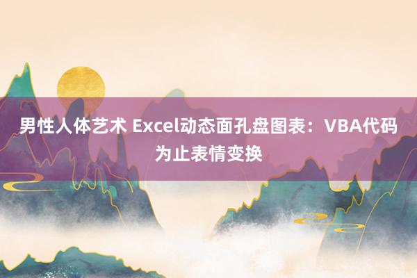 男性人体艺术 Excel动态面孔盘图表：VBA代码为止表情变换