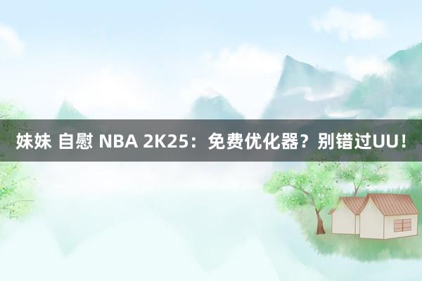 妹妹 自慰 NBA 2K25：免费优化器？别错过UU！