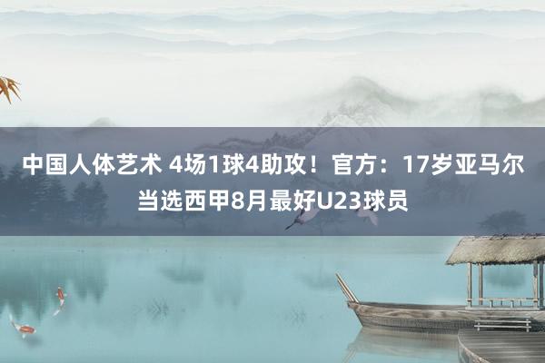 中国人体艺术 4场1球4助攻！官方：17岁亚马尔当选西甲8月最好U23球员