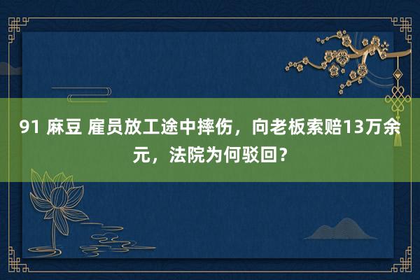 91 麻豆 雇员放工途中摔伤，向老板索赔13万余元，法院为何驳回？