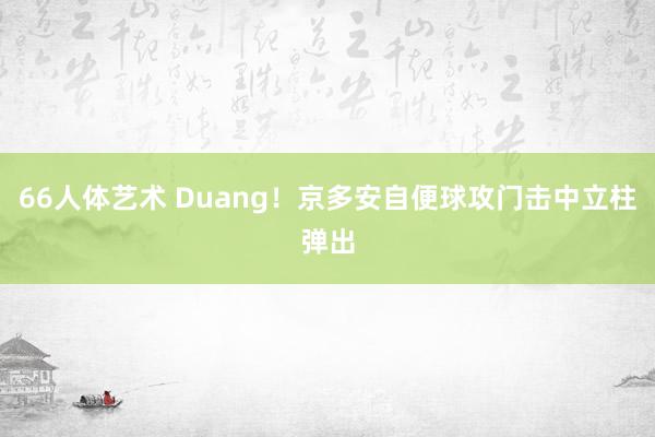 66人体艺术 Duang！京多安自便球攻门击中立柱弹出