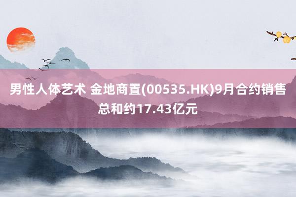 男性人体艺术 金地商置(00535.HK)9月合约销售总和约17.43亿元