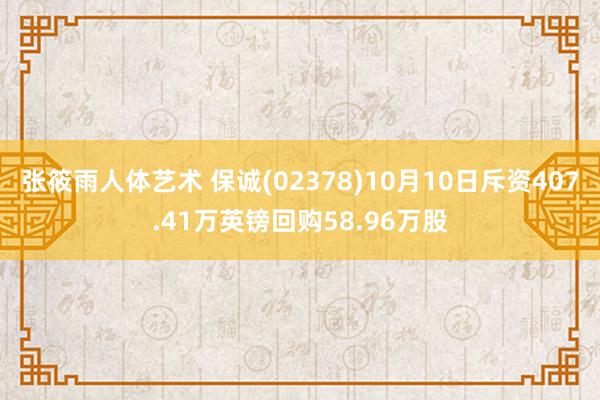 张筱雨人体艺术 保诚(02378)10月10日斥资407.41万英镑回购58.96万股