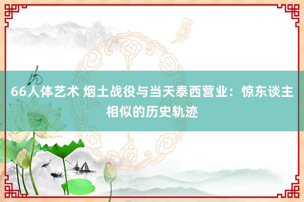 66人体艺术 烟土战役与当天泰西营业：惊东谈主相似的历史轨迹