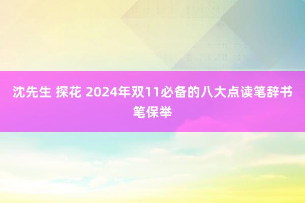 沈先生 探花 2024年双11必备的八大点读笔辞书笔保举