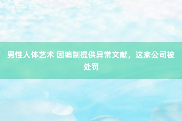 男性人体艺术 因编制提供异常文献，这家公司被处罚