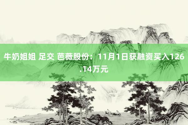 牛奶姐姐 足交 芭薇股份：11月1日获融资买入126.14万元