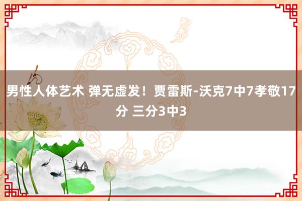 男性人体艺术 弹无虚发！贾雷斯-沃克7中7孝敬17分 三分3中3