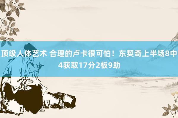 顶级人体艺术 合理的卢卡很可怕！东契奇上半场8中4获取17分2板9助