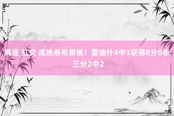 麻豆 肛交 成绝杀布景板！雷迪什4中3获得8分8板 三分2中2