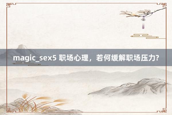 magic_sex5 职场心理，若何缓解职场压力?