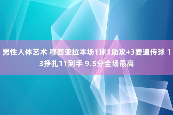 男性人体艺术 穆西亚拉本场1球1助攻+3要道传球 13挣扎11到手 9.5分全场最高