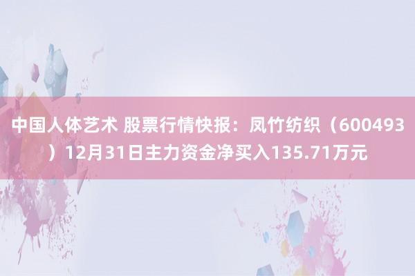 中国人体艺术 股票行情快报：凤竹纺织（600493）12月31日主力资金净买入135.71万元