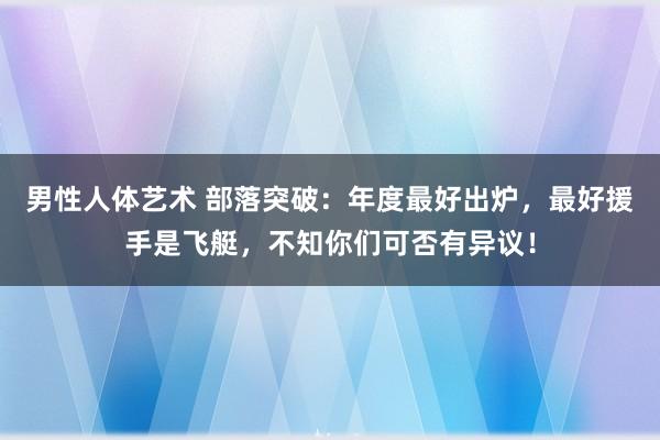 男性人体艺术 部落突破：年度最好出炉，最好援手是飞艇，不知你们可否有异议！