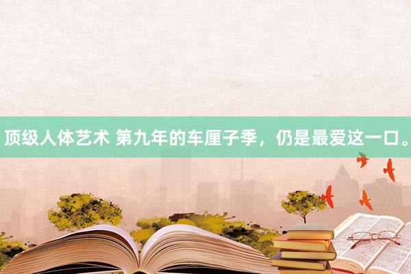 顶级人体艺术 第九年的车厘子季，仍是最爱这一口。