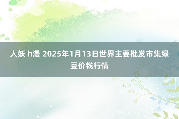 人妖 h漫 2025年1月13日世界主要批发市集绿豆价钱行情