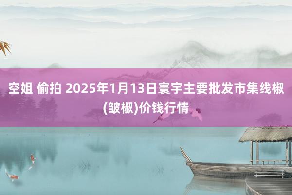 空姐 偷拍 2025年1月13日寰宇主要批发市集线椒(皱椒)价钱行情