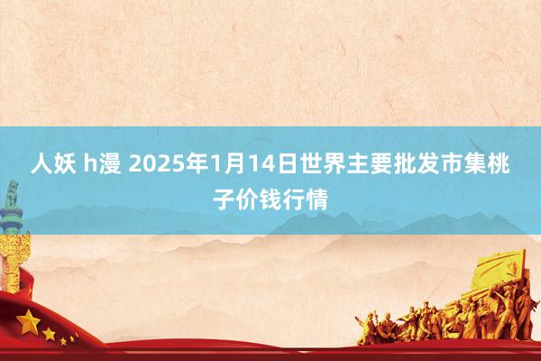 人妖 h漫 2025年1月14日世界主要批发市集桃子价钱行情