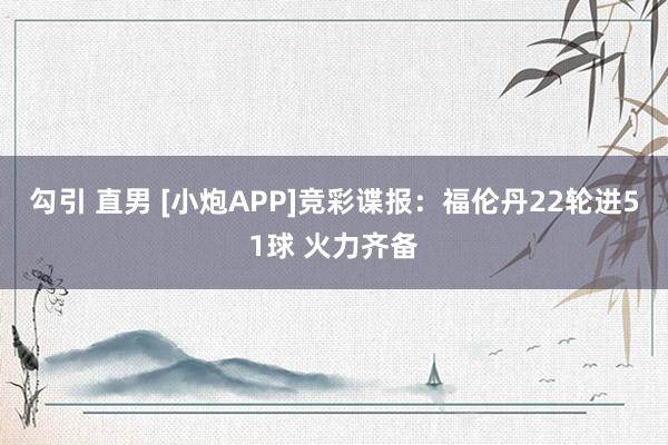 勾引 直男 [小炮APP]竞彩谍报：福伦丹22轮进51球 火力齐备